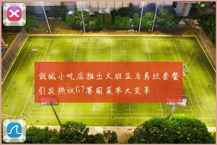 俄城小吃店推出文班亚马真烂套餐引发热议G7赛前菜单大变革