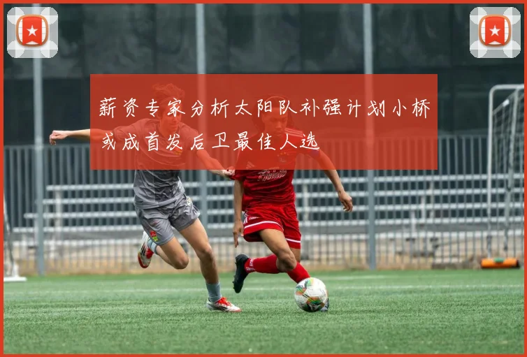 薪资专家分析太阳队补强计划小桥或成首发后卫最佳人选