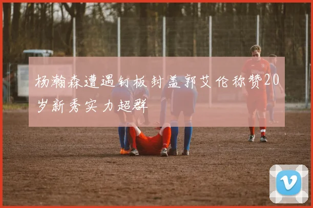杨瀚森遭遇钉板封盖郭艾伦称赞20岁新秀实力超群