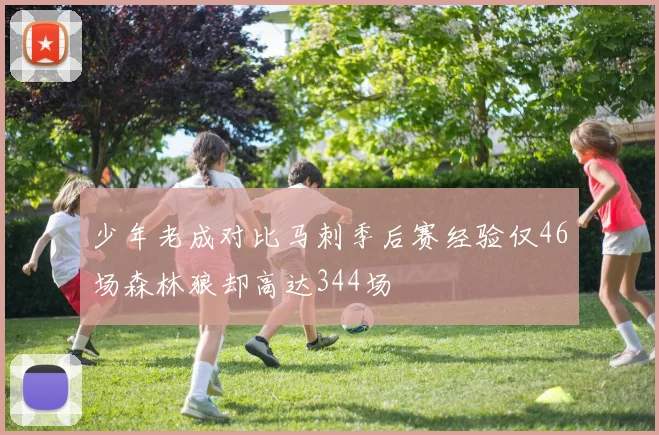 少年老成对比马刺季后赛经验仅46场森林狼却高达344场