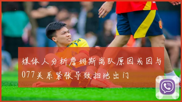媒体人分析詹姆斯离队原因或因与077关系紧张导致扫地出门