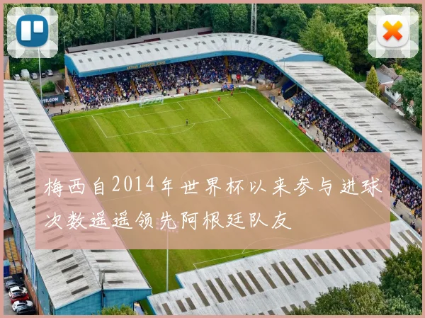 梅西自2014年世界杯以来参与进球次数遥遥领先阿根廷队友