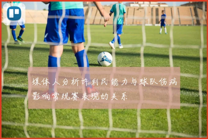 媒体人分析许利民能力与球队伤病影响常规赛表现的关系