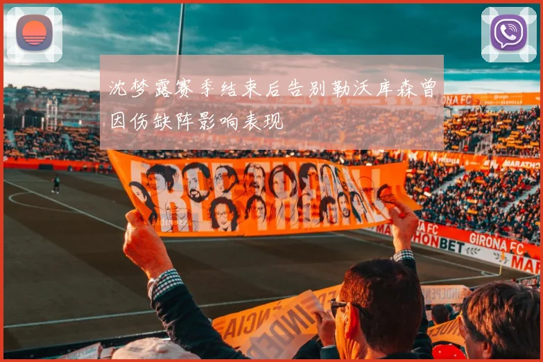 沈梦露赛季结束后告别勒沃库森曾因伤缺阵影响表现