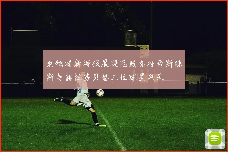 利物浦新海报展现范戴克柯蒂斯琼斯与赫拉芬贝赫三位球星风采