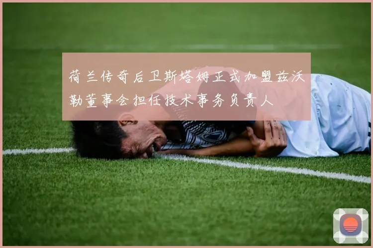 荷兰传奇后卫斯塔姆正式加盟兹沃勒董事会担任技术事务负责人
